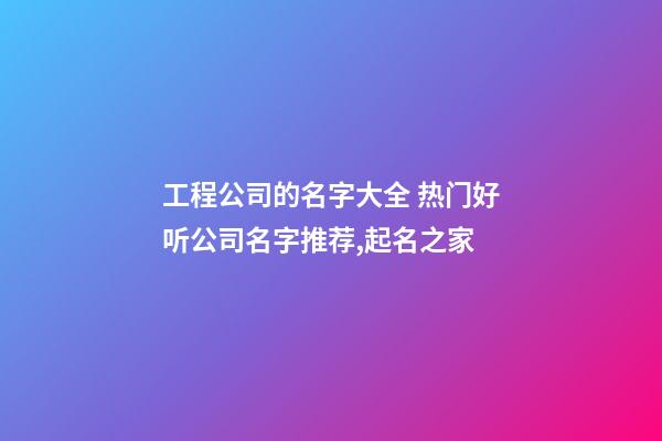 工程公司的名字大全 热门好听公司名字推荐,起名之家-第1张-公司起名-玄机派